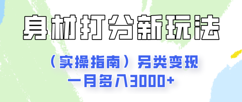 身材颜值打分新玩法(实操指南)另类变现一月多入3000+-生财有道