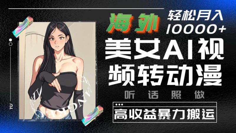 海外美女AI视频转动漫，高收益暴力搬运，听话照做，轻松月入10000+-生财有道
