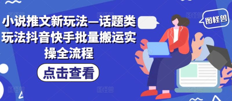 小说推文新玩法—话题类玩法抖音快手批量搬运实操全流程——生财有道创业网-生财有道