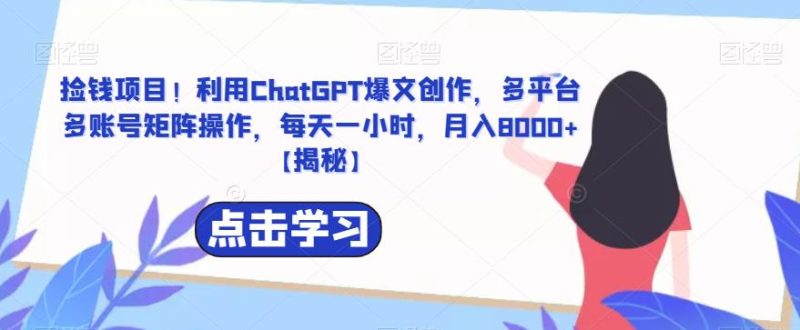 捡钱项目!利用ChatGPT爆文创作,多平台多账号矩阵操作,每天一小时,月入8000+【揭秘】-生财有道
