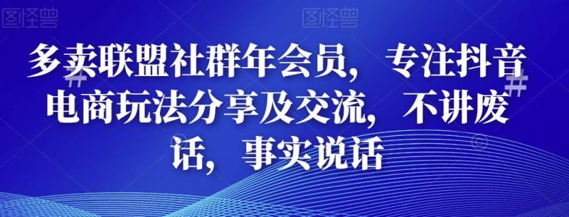 多卖联盟社群年会员,专注抖音电商玩法分享及交流,不讲废话,事实说话-生财有道