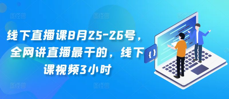 线下直播课8月25-26号,全网讲直播最干的,线下课视频3小时——生财有道创业网-生财有道