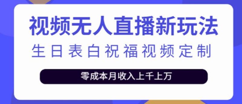 短视频无人直播新玩法，生日表白祝福视频定制，一单利润10-20元-生财有道