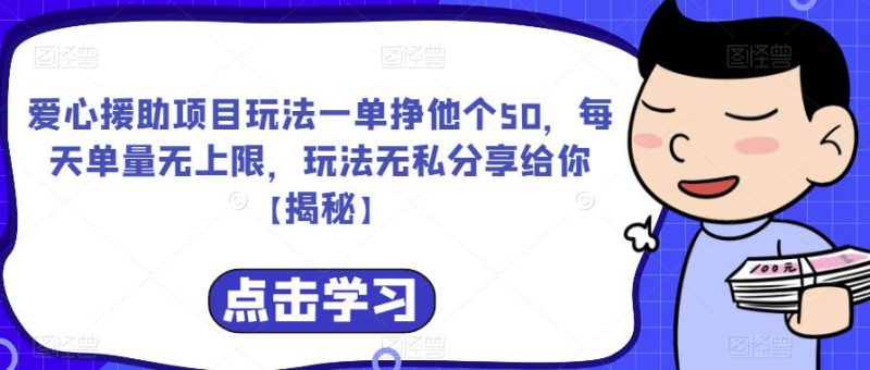 爱心援助项目玩法一单挣他个50,每天单量无上限,玩法无私分享给你【揭秘】-生财有道