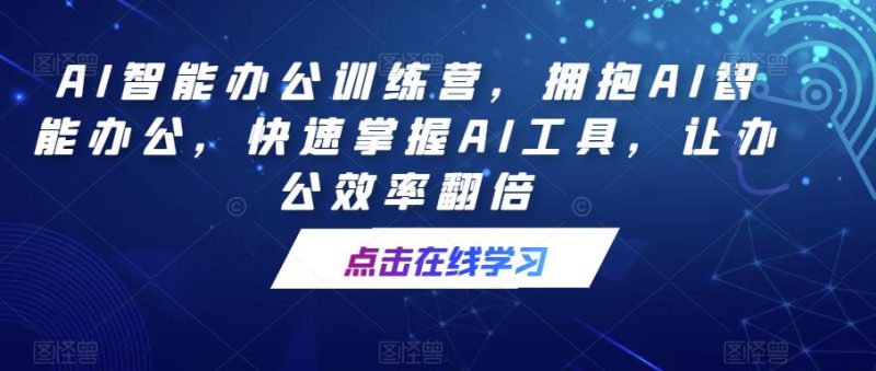 AI智能办公训练营，拥抱AI智能办公，快速掌握AI工具，让办公效率翻倍-生财有道