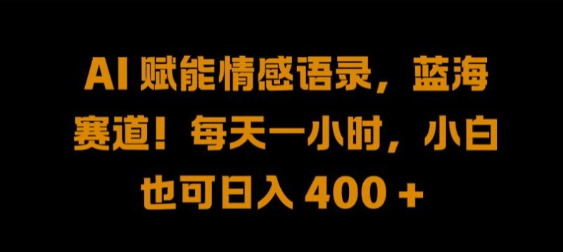 AI 赋能情感语录,蓝海赛道!每天一小时,小白也可日入 400 + 【揭秘】——生财有道创业网-生财有道