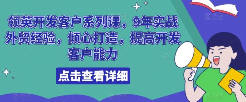领英开发客户系列课，9年实战外贸经验，倾心打造，提高开发客户能力-生财有道