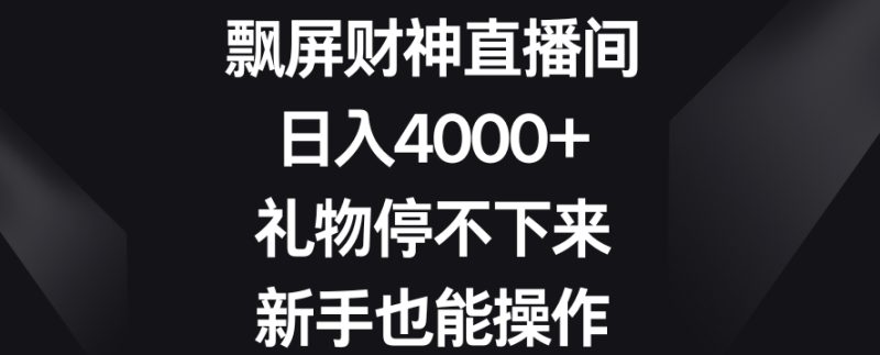 飘屏财神直播间，日入4000+，礼物停不下来，新手也能操作【揭秘】-生财有道