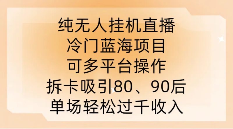 纯无人挂JI直播,冷门蓝海项目,可多平台操作,拆卡吸引80、90后,单场轻松过千收入【揭秘】——生财有道创业网-生财有道