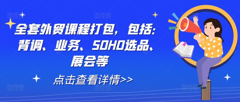 全套外贸课程打包,包括:背调、业务、SOHO选品、展会等——生财有道创业网-生财有道