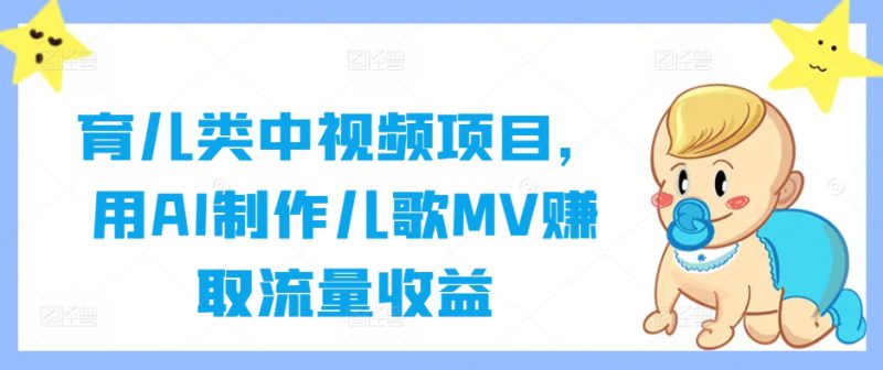 育儿类中视频项目,用AI制作儿歌MV赚取流量收益——生财有道创业网-生财有道