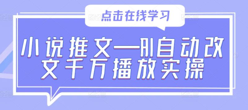 小说推文—AI自动改文千万播放实操——生财有道创业网-生财有道