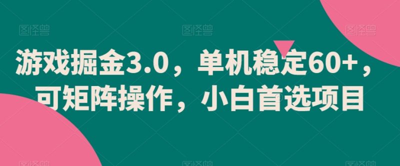游戏掘金3.0,单机稳定60+,可矩阵操作,小白首选项目【揭秘】-生财有道