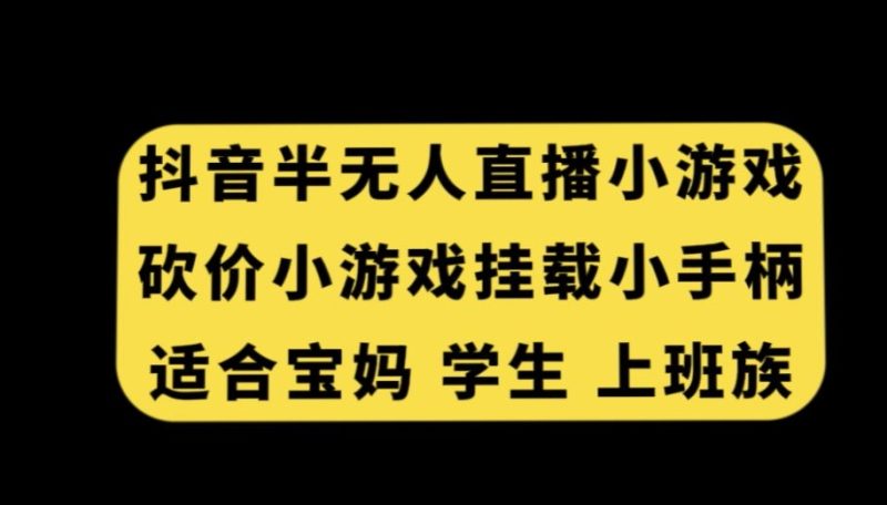 抖音半无人直播砍价小游戏,挂载游戏小手柄,适合宝妈学生上班族【揭秘】-生财有道
