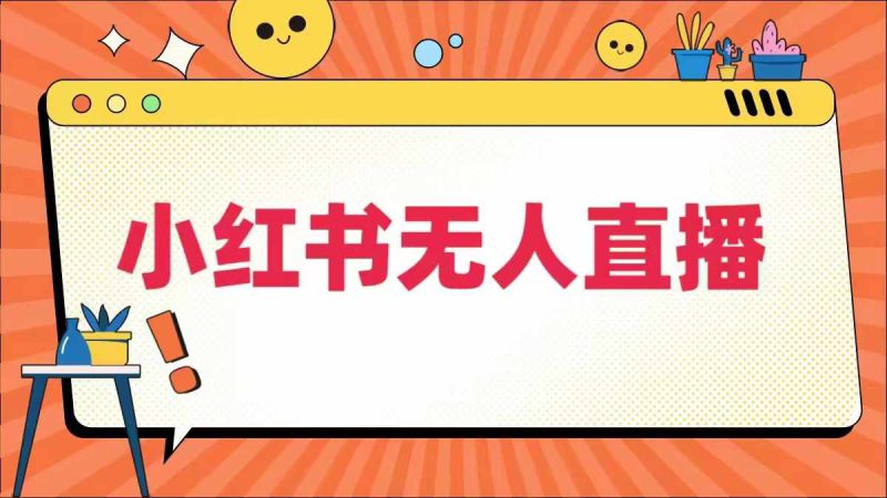 小红书无人直播,最新小红书无人、半无人、全域电商——生财有道创业网-生财有道