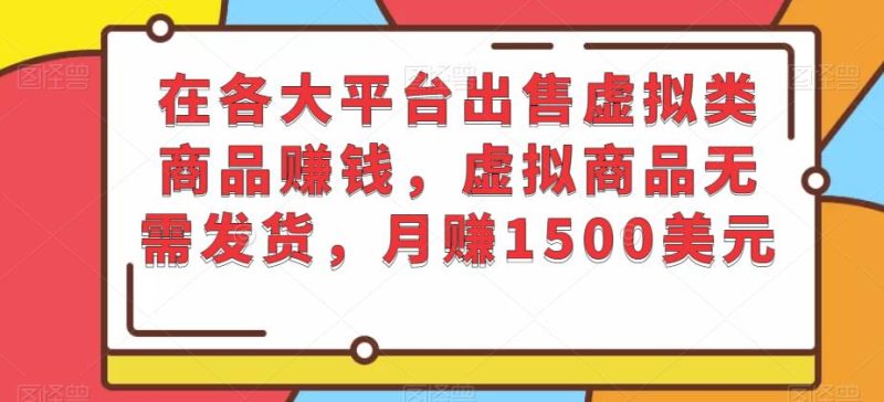 在各大平台出售虚拟类商品赚钱,虚拟商品无需发货,月赚1500美元-生财有道