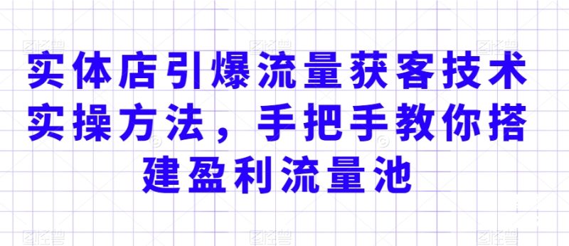 实体店引爆流量获客技术实操方法,手把手教你搭建盈利流量池,让你的生意客户裂变渠道裂变-生财有道
