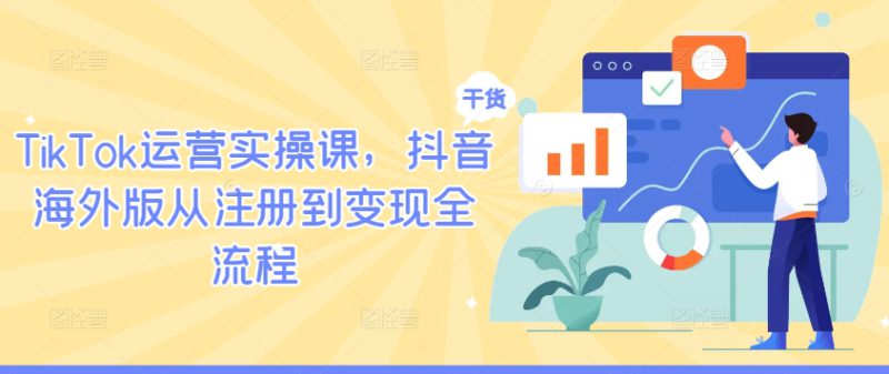 TikTok运营实操课，抖音海外版从注册到变现全流程——生财有道创业网-生财有道