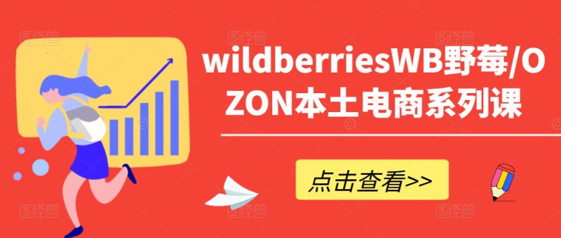 wildberriesWB野莓/OZON本土电商系列课,掌握WB产品优化,出单技巧和订单处理等——生财有道创业网-生财有道