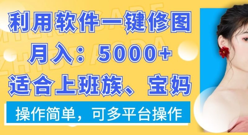 利用软件一键修图月入5000+,适合上班族、宝妈,操作简单,可多平台操作【揭秘】-生财有道