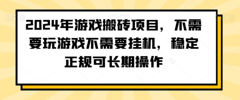 2024年游戏搬砖项目，不需要玩游戏不需要挂机，稳定正规可长期操作【揭秘】-生财有道
