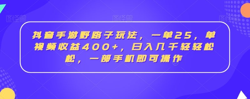 抖音手游野路子玩法，一单25，单视频收益400+，日入几千轻轻松松，一部手机即可操作【揭秘】-生财有道