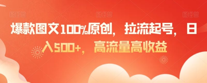 爆款图文100%原创,拉流起号,日入500+,高流量高收益【揭秘】-生财有道