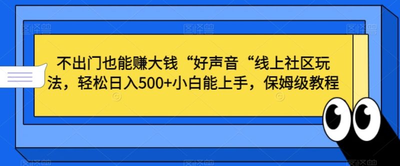 不出门也能赚大钱“好声音“线上社区玩法,轻松日入500+小白能上手,保姆级教程【揭秘】-生财有道