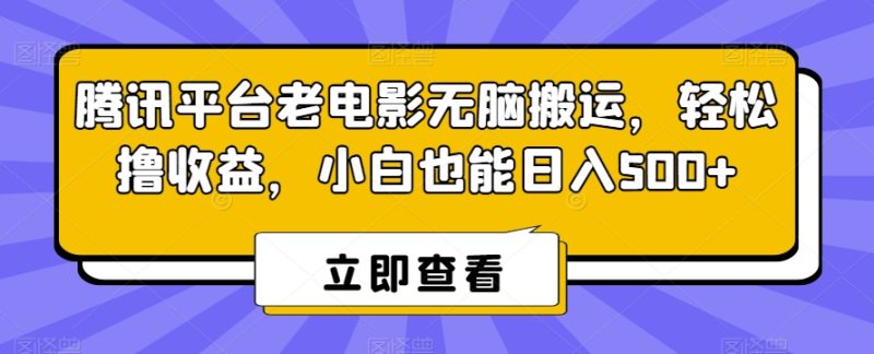 腾讯平台老电影无脑搬运，轻松撸收益，小白也能日入500+【揭秘】-生财有道