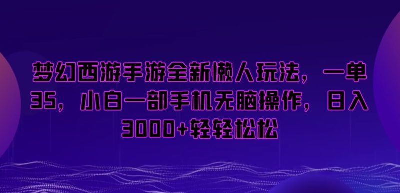 梦幻西游手游全新懒人玩法，一单35，小白一部手机无脑操作，日入3000+轻轻松松【揭秘】-生财有道