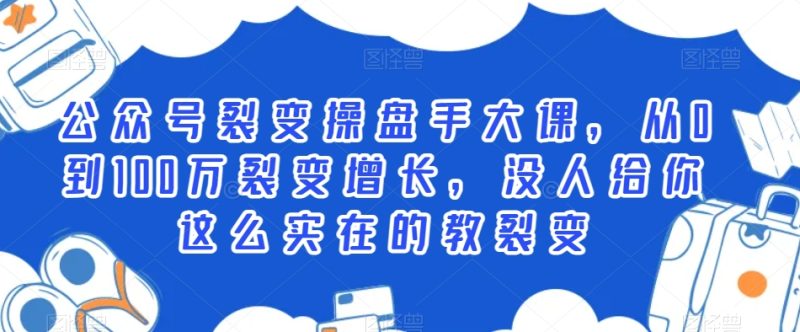 公众号裂变操盘手大课,从0到100万裂变增长,没人给你这么实在的教裂变-生财有道