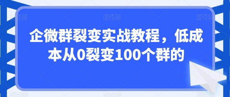 企微群裂变实战教程，低成本从0裂变100个群的-生财有道