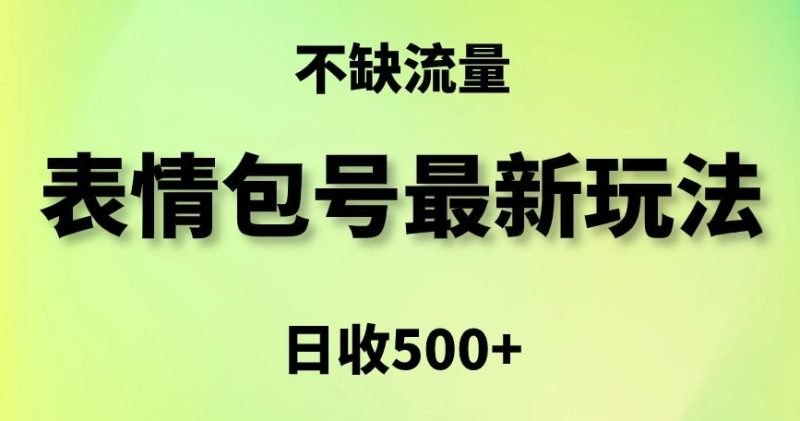 表情包最强玩法，5种变现渠道，简单粗暴复制日入500+【揭秘】-生财有道