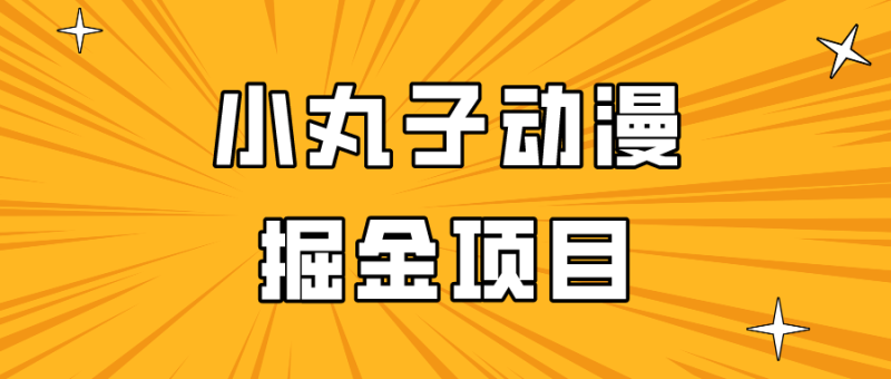 日入300的小丸子动漫掘金项目,简单好上手,适合所有朋友操作!-生财有道