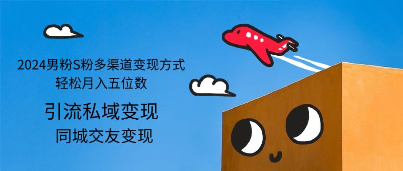 (12664期)2024男粉S粉多渠道变现方式轻松月入五位数_生财有道创业网-生财有道