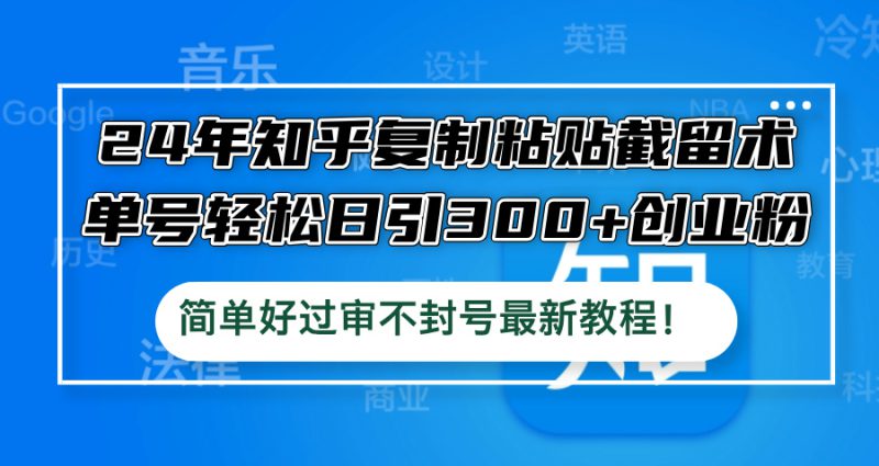 （12601期）24年知乎复制粘贴截留术，单号轻松日引300+创业粉，简单好过审不封号最..._生财有道创业网-生财有道