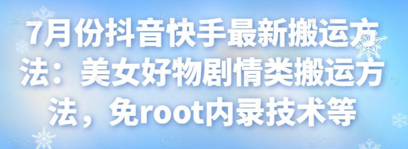 7月份抖音快手最新搬运方法:美女好物剧情类搬运方法,免root内录技术等-生财有道