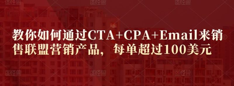 教你如何通过CTA+CPA+Email来销售联盟营销产品，每单超过100美元-生财有道