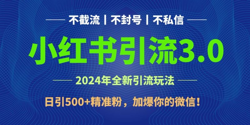 2024年4月最新小红书引流3.0玩法，日引500+精准粉，加爆你的微信！-生财有道