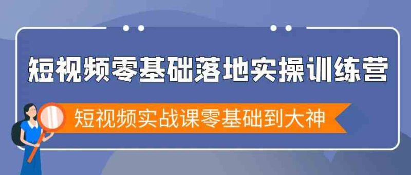 短视频零基础落地实战特训营,短视频实战课零基础到大神-生财有道