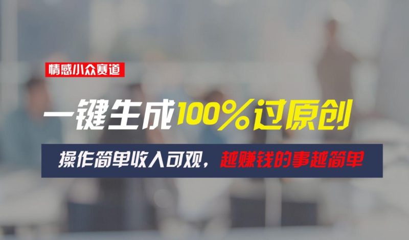 情感小众赛道，一键生成100%过原创，操作简单收入可观，越赚钱的事越简单-生财有道