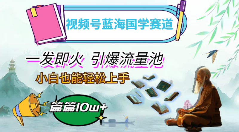 (12636期)视频号蓝海国学赛道,一发即火,引爆流量池,小白也能轻松上手,月入过万_生财有道创业网-生财有道