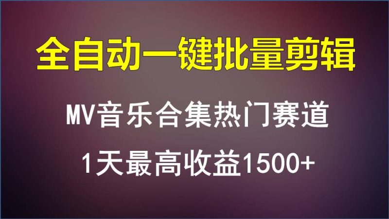 MV音乐合集热门赛道,全自动一键批量剪辑,1天最高收益1500+-生财有道