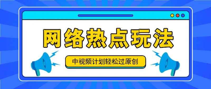 中视频计划之网络热点玩法，每天几分钟利用热点拿收益！-生财有道