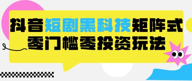 2024抖音短剧全新黑科技矩阵式玩法,保姆级实战教学,项目零门槛可分裂全自动养号-生财有道