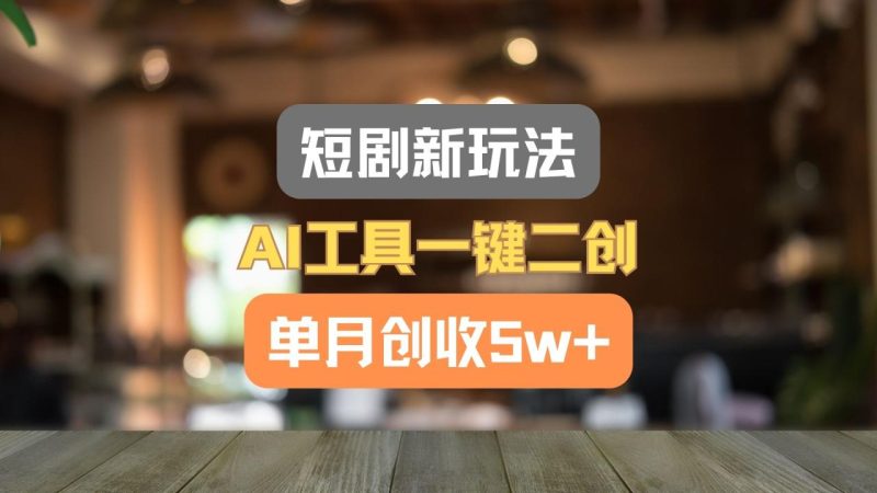短剧新玩法，AI工具一键二创，单月创收5w+！-生财有道