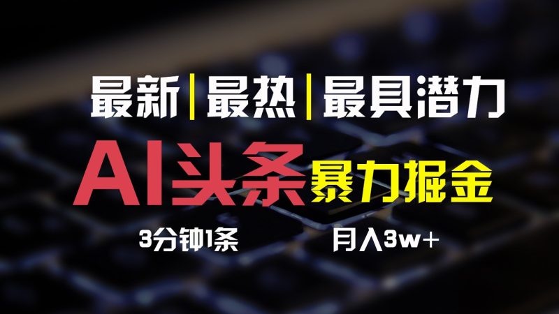 AI头条3天必起号,简单无需经验,3分钟1条,一键多渠道发布,复制粘贴月入3W+-生财有道