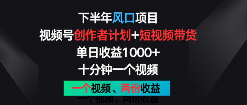 下半年风口项目，视频号创作者计划+视频带货，单日收益1000+，一个视频两份收益-生财有道