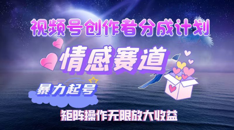 （12461期）视频号创作者分成项目之情感赛道，暴力起号，实现税后月入3W+矩阵操作..._生财有道创业网-生财有道