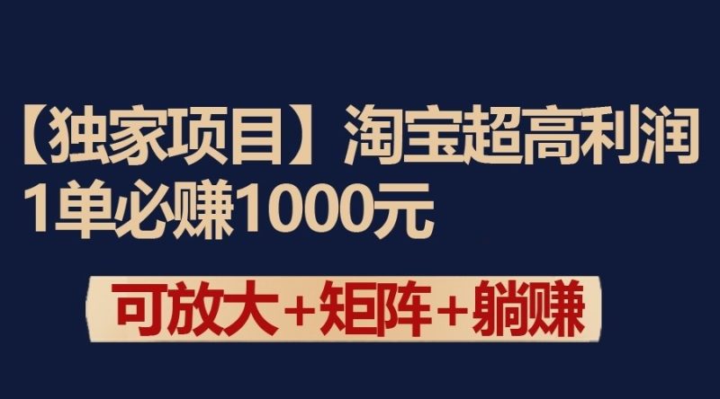 独家淘宝超高利润项目:1单必赚1000元,可放大可矩阵操作-生财有道